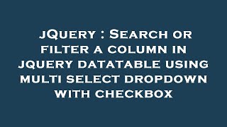 jQuery : Search or filter a column in jquery datatable using multi select dropdown with checkbox