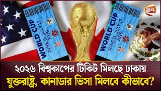 ২০২৬ বিশ্বকাপের টিকিট মিলছে ঢাকায়; যুক্তরাষ্ট্র, কানাডা, মেক্সিকোর ভিসা মিলবে কীভাবে? | WC TICKETS