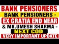 Bank pensioners - Ex gratia End & MR.UMESH SHARMA - NEXT COD