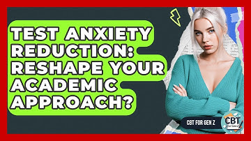 Test Anxiety Reduction: Reshape Your Academic Approach? - CBT for Gen Z