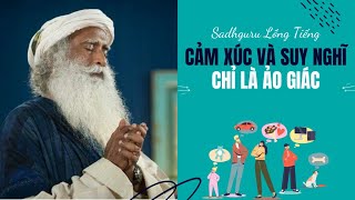 Cảm Xúc Và Suy Nghĩ Của Bạn Chỉ Là Ảo Giác | Sadhguru Lồng Tiếng #127