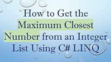How to Get the Maximum Closest Number from an Integer List Using C# LINQ