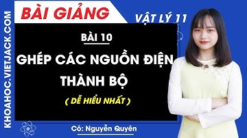 Ghép các nguồn điện thành bộ - Bài 10 - Vật lí 11 - Cô Nguyễn Quyên (DỄ HIỂU NHẤT)