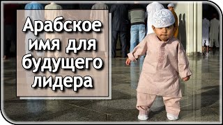 Мусульманские имена для мальчиков: арабское имя для будущего лидера