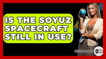 Is The Soyuz Spacecraft Still In Use? - Physics Frontier