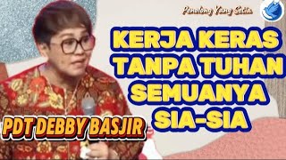 KERJA KERAS TANPA TUHAN SEMUANYA SIA-SIA/PDT DEBBY BASJIR 