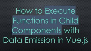 How to Execute Functions in Child Components with Data Emission in Vue.js