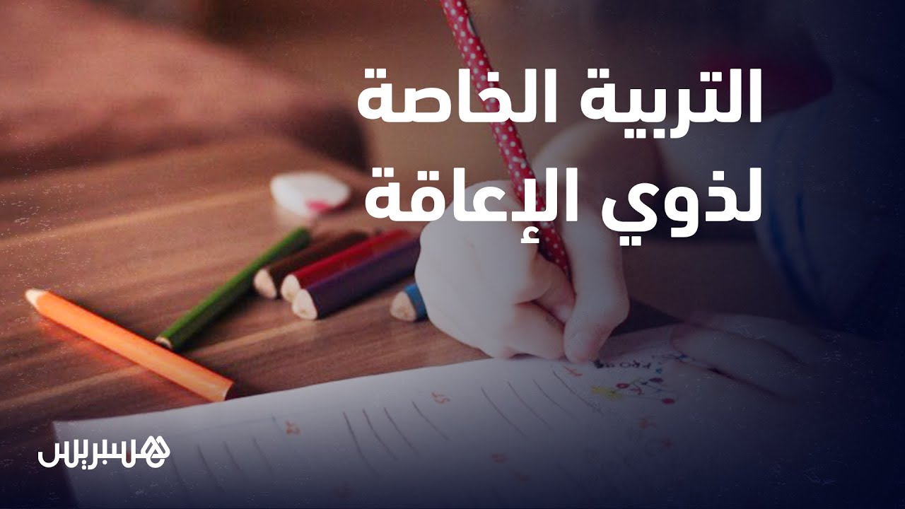 التربية الخاصة للأطفال في وضعية إعاقة.. استراتيجيات جديدة لرعاية والتعامل مع ذوي الإعاقة