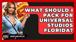 What Should I Pack For Universal Studios Florida? - Insider Theme Park Tips