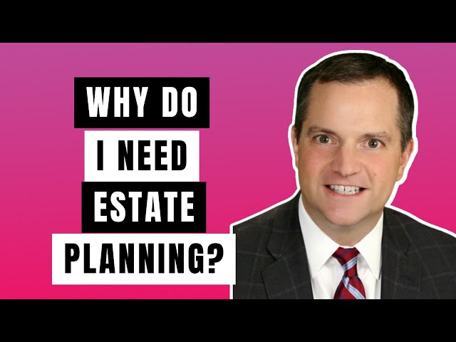 Why Do I Need Estate Planning?