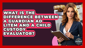 What Is The Difference Between A Guardian Ad Litem And A Child Custody Evaluator?