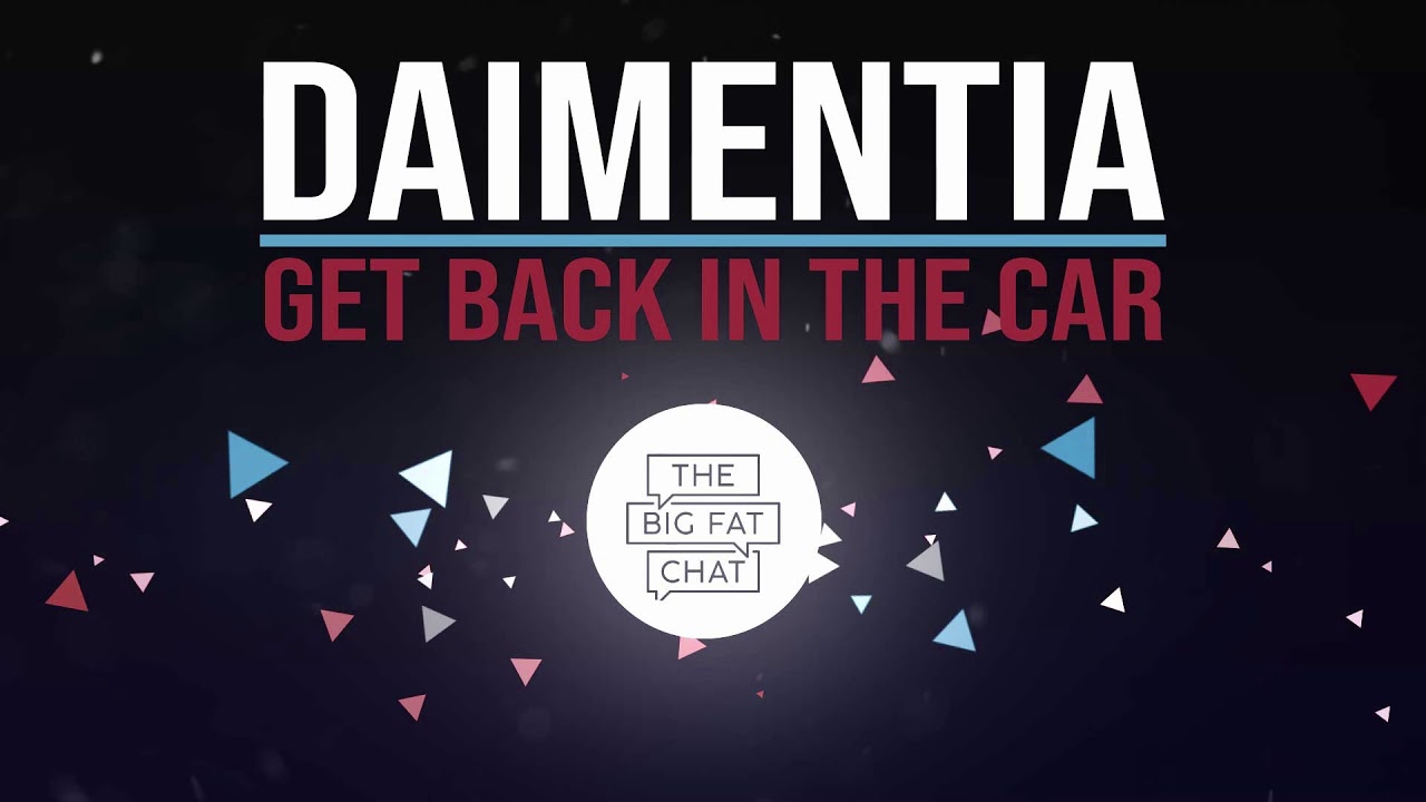 Dan and Dai #3 :Daimentia, Get Back In The Car  : The Big Fat Chat