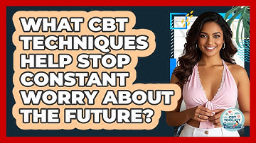 What CBT Techniques Help Stop Constant Worry About The Future? - CBT Toolkit