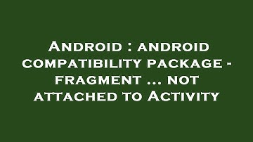 Android : android compatibility package - fragment ... not attached to Activity