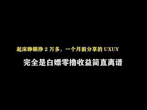 起床睁眼挣2万多，一个月前分享的UXUY，完全是白嫖零撸收益简直离谱