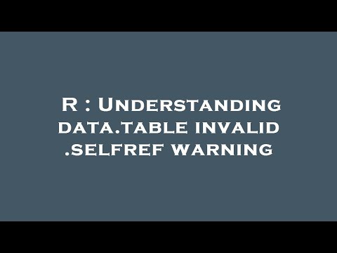 R : Understanding data.table invalid .selfref warning