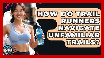 How Do Trail Runners Navigate Unfamiliar Trails? - Running Beyond Limits