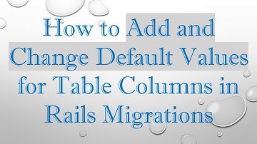 How to Add and Change Default Values for Table Columns in Rails Migrations