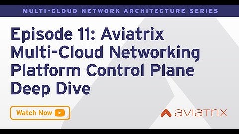 MCNA EP 11: Aviatrix Multi-Cloud Networking Platform Control Plane Deep Dive & Advanced Features