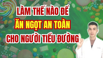 Làm Thế Nào Ăn Ngọt An Toàn Cho Người Tiểu Đường | Dược sĩ Đạt