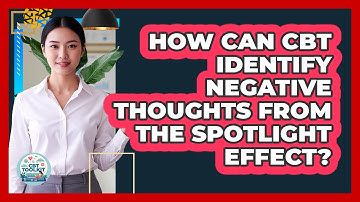 How Can CBT Identify Negative Thoughts From The Spotlight Effect? - CBT Toolkit