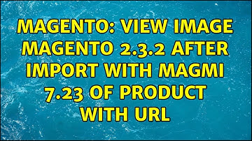 Magento: view image magento 2.3.2 after import with magmi 7.23 of product with url