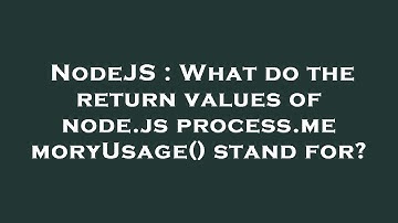 NodeJS : What do the return values of node.js process.memoryUsage() stand for?