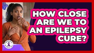 How Close Are We To An Epilepsy Cure? - Epilepsy Wellness Hub