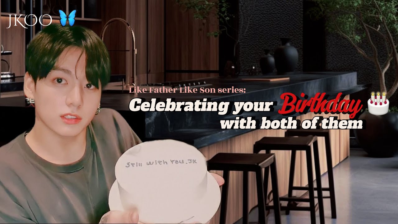 Like Father Like Son: Celebrating your birthday with both of them | Jungkook ff @myjkoo_23
