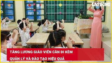 Tăng lương giáo viên cần đi kèm quản lý và đào tạo hiệu quả| Báo Lao Động