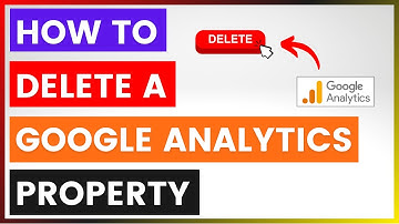 How To Delete A Google Analytics Property? [in 2025]