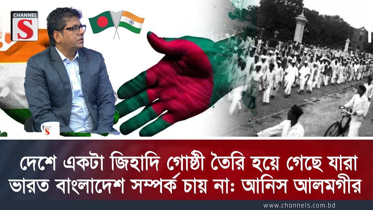 দেশে একটা জিহাদি গোষ্ঠী তৈরি হয়ে গেছে যারা ভারত বাংলাদেশ সম্পর্ক চায় না: আনিস আলমগীর| Channel S