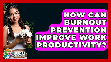 How Can Burnout Prevention Improve Work Productivity? - Holistic Balance And Bliss