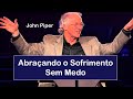 Abraçando o Sofrimento sem Medo - John Piper (Dublado)