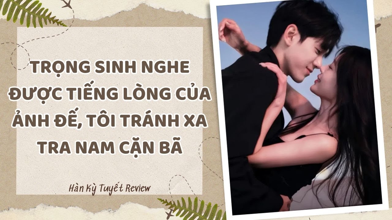 [Truyện Audio] TRỌNG SINH NGHE ĐƯỢC TIẾNG LÒNG CỦA ẢNH ĐẾ, TÔI TRÁNH XA TRA NAM CẶN BÃ