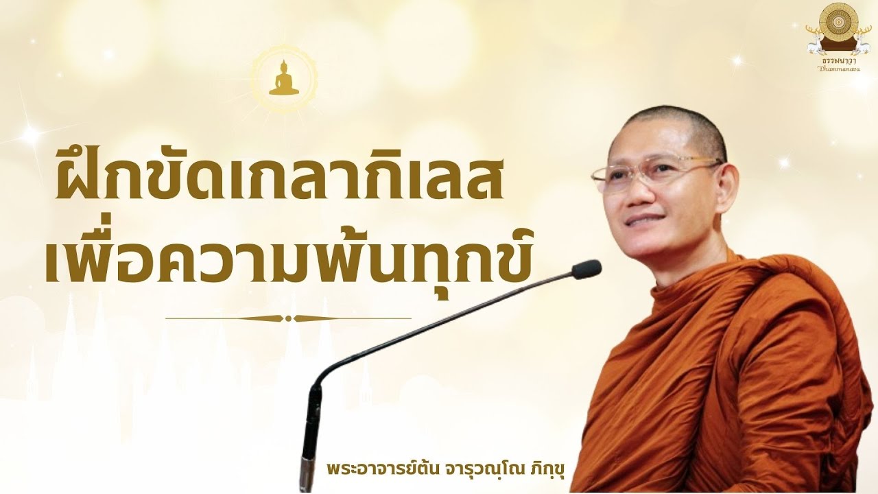 ฝึกขัดเกลากิเลส เพื่อความพ้นทุกข์ - พระอาจารย์ต้น จารุวณฺโณ ภิกฺขุ
