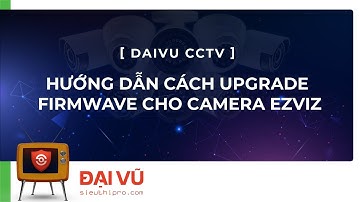 [DaiVuCCTV] Cách upgrade firmware cho Camera Ezviz