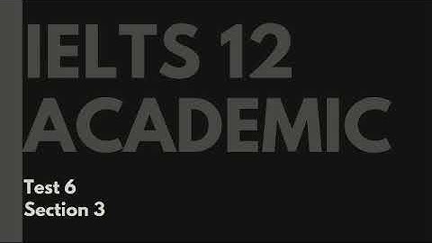 IELTS 12 Academic Listening Test 6 Section 3