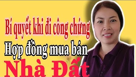 Bí quyết khi đi công chứng hợp đồng mua bán nhà đất |Vũ Thị Na
