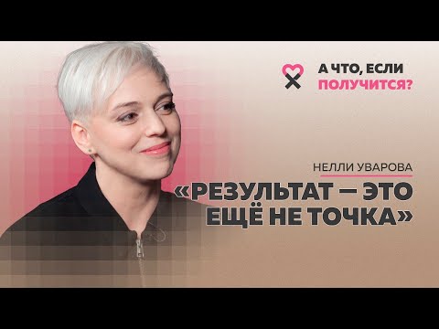 Нелли Уварова: «Процесс – это больше, чем результат». Как получать удовольствие от того, что делаешь