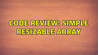 Code Review: Simple resizable array (4 Solutions!!)