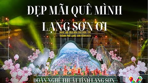ĐẸP MÃI QUÊ MÌNH LẠNG SƠN ƠI -ĐOÀN NT TỈNH LẠNG SƠN -NGÀY HỘI VĂN HÓA CÁC DÂN TỘC THÀNH PHỐ LẠNG SƠN