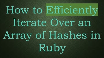 How to Efficiently Iterate Over an Array of Hashes in Ruby
