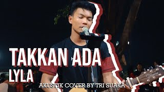 TAKKAN ADA - LYLA (LIRIK) LIVE AKUSTIK COVER BY TRI SUAKA