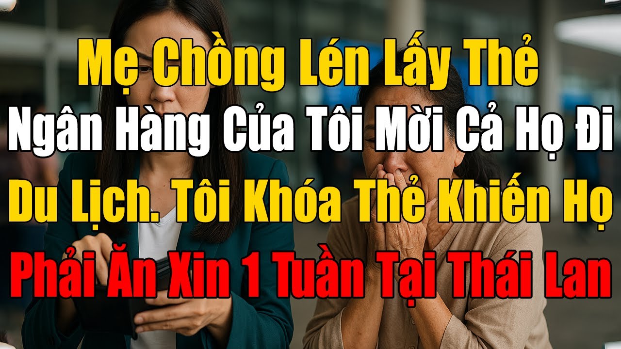 Mẹ Chồng Lén Lấy Thẻ Ngân Hàng Của Tôi Mời Cả Họ Đi Du Lịch, Tôi Khóa Thẻ Khiến Họ ĐI Ăn Xin 1 Tuần