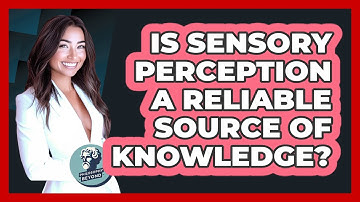 Is Sensory Perception A Reliable Source Of Knowledge?