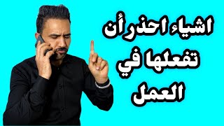 اشياء احذر ان تفعلها في العمل