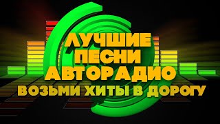 ЛУЧШИЕ ПЕСНИ АВТОРАДИО | Возьми хиты в дорогу | Русские песни