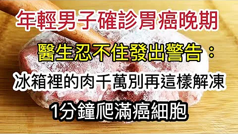 年轻男子确诊胃癌晚期，医生忍不住发出警告：冰箱里的冻肉千万不要再这样解冻了，不到1分钟，癌细胞就爬满整块肉，为了家人健康一定要改掉坏习惯 - 天天要闻