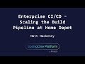 Enterprise CI/CD - Scaling the Build Pipeline at Home Depot - Matt MacKenny, Home Depot